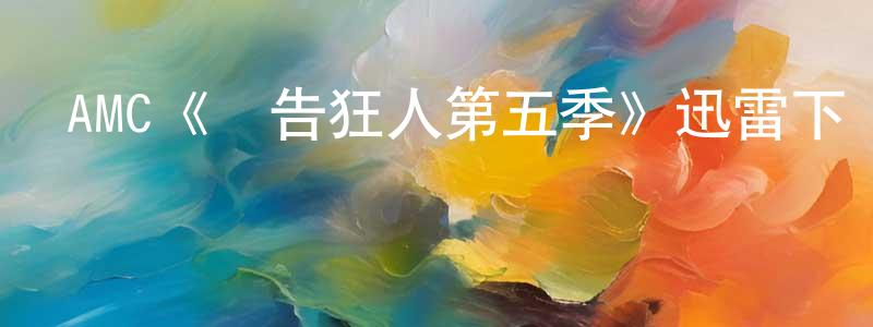 影視迷陳孝亮的個人博客,AMC《廣告狂人第五季》迅雷下載/在線觀看/百度云-都市/情感-美劇天堂